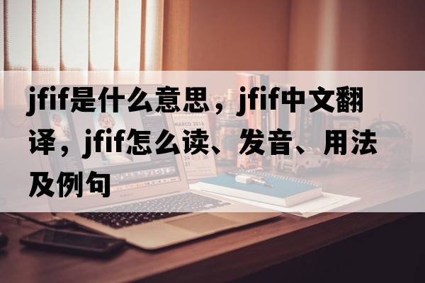 JFIF是什么意思，JFIF中文翻譯，JFIF怎么讀、發(fā)音、用法及例句