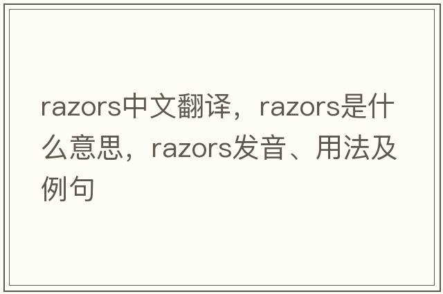 razors中文翻譯，razors是什么意思，razors發(fā)音、用法及例句