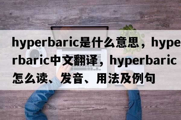 hyperbaric是什么意思，hyperbaric中文翻譯，hyperbaric怎么讀、發(fā)音、用法及例句