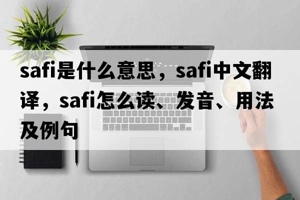 safi是什么意思，safi中文翻譯，safi怎么讀、發(fā)音、用法及例句