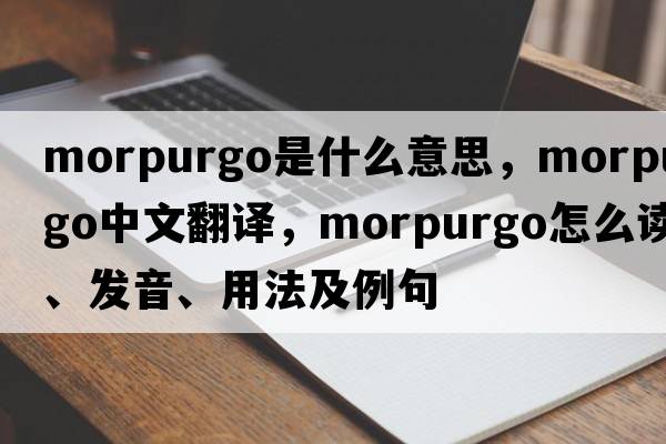 Morpurgo是什么意思，Morpurgo中文翻譯，Morpurgo怎么讀、發(fā)音、用法及例句