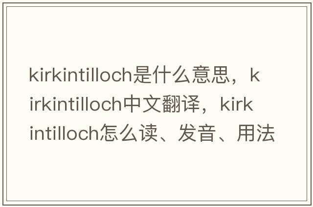 Kirkintilloch是什么意思，Kirkintilloch中文翻譯，Kirkintilloch怎么讀、發(fā)音、用法及例句