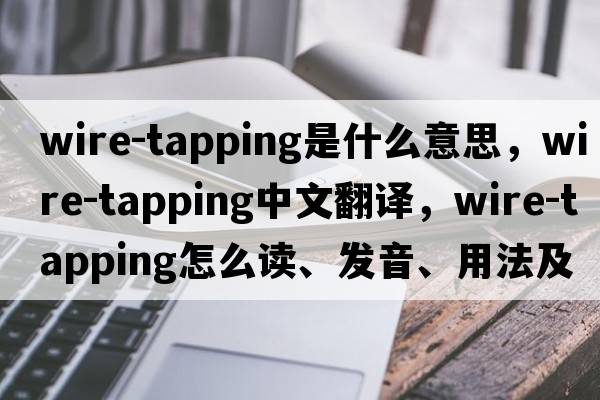wire-tapping是什么意思，wire-tapping中文翻譯，wire-tapping怎么讀、發(fā)音、用法及例句