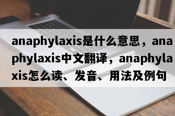 anaphylaxis是什么意思，anaphylaxis中文翻譯，anaphylaxis怎么讀、發(fā)音、用法及例句