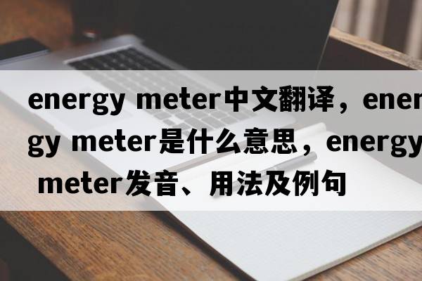energy meter中文翻譯，energy meter是什么意思，energy meter發(fā)音、用法及例句
