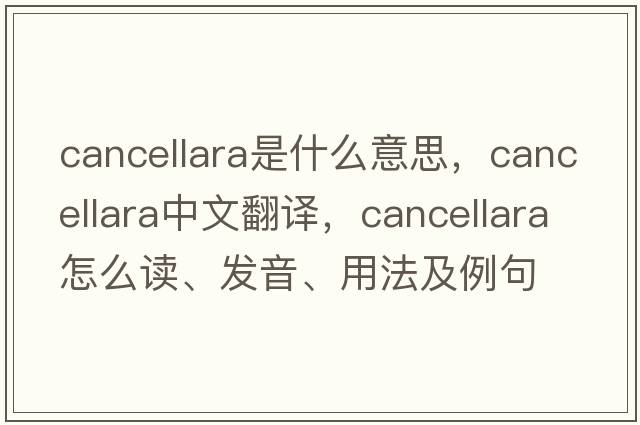 Cancellara是什么意思，Cancellara中文翻譯，Cancellara怎么讀、發(fā)音、用法及例句