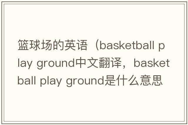 籃球場的英語（basketball play ground中文翻譯，basketball play ground是什么意思，basketball play ground發(fā)音、用法及例句）