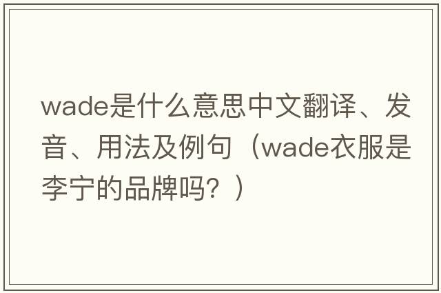 wade是什么意思中文翻譯、發(fā)音、用法及例句（wade衣服是李寧的品牌嗎？）