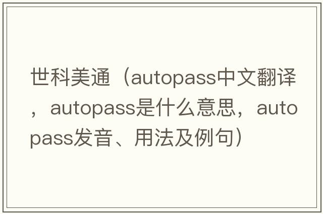 世科美通（autopass中文翻譯，autopass是什么意思，autopass發(fā)音、用法及例句）