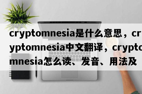 cryptomnesia是什么意思，cryptomnesia中文翻譯，cryptomnesia怎么讀、發(fā)音、用法及例句