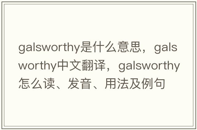Galsworthy是什么意思，Galsworthy中文翻譯，Galsworthy怎么讀、發(fā)音、用法及例句