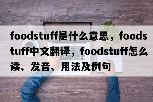 foodstuff是什么意思，foodstuff中文翻譯，foodstuff怎么讀、發(fā)音、用法及例句