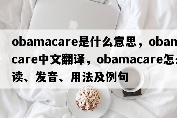 ObamaCare是什么意思，ObamaCare中文翻譯，ObamaCare怎么讀、發(fā)音、用法及例句