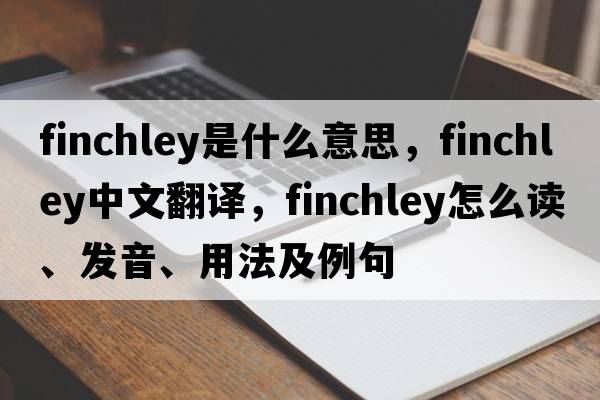 Finchley是什么意思，F(xiàn)inchley中文翻譯，F(xiàn)inchley怎么讀、發(fā)音、用法及例句