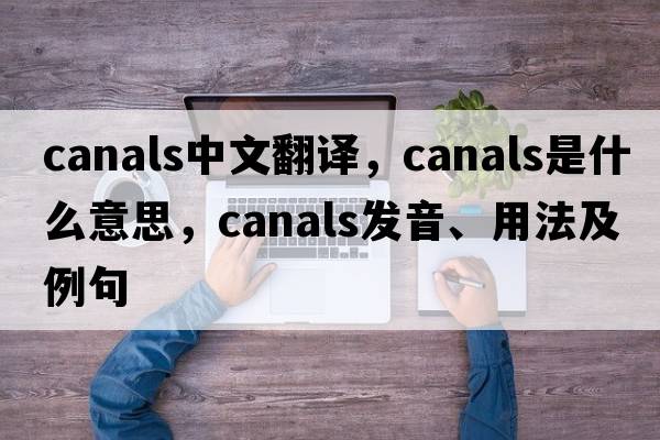 canals中文翻譯，canals是什么意思，canals發(fā)音、用法及例句
