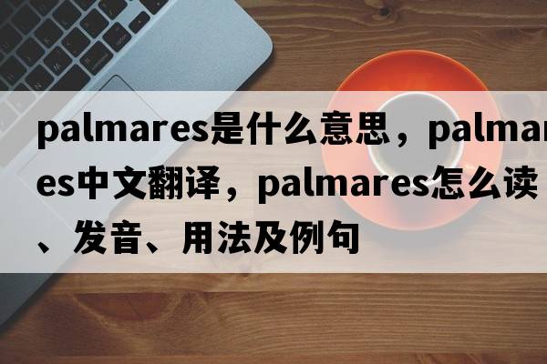 Palmares是什么意思，Palmares中文翻譯，Palmares怎么讀、發(fā)音、用法及例句