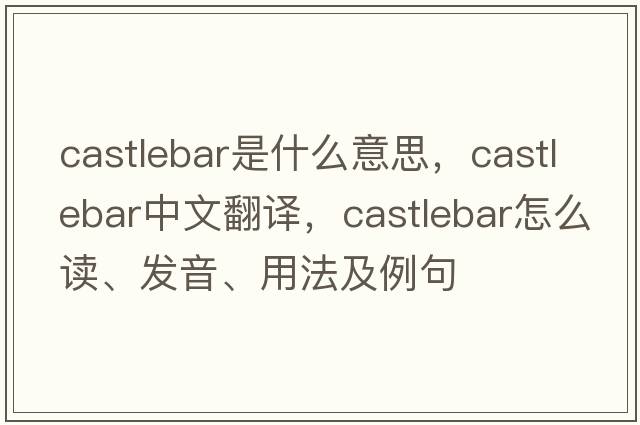 Castlebar是什么意思，Castlebar中文翻譯，Castlebar怎么讀、發(fā)音、用法及例句