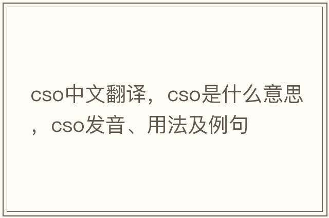 cso中文翻譯，cso是什么意思，cso發(fā)音、用法及例句