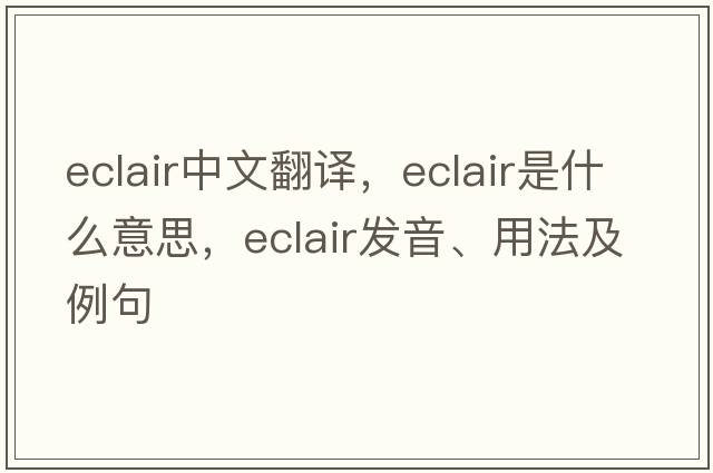 eclair中文翻譯，eclair是什么意思，eclair發(fā)音、用法及例句