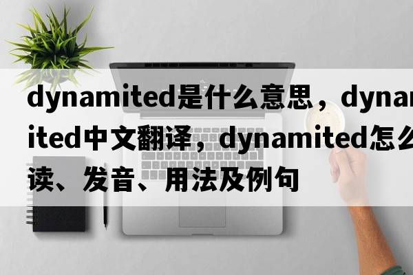 dynamited是什么意思，dynamited中文翻譯，dynamited怎么讀、發(fā)音、用法及例句