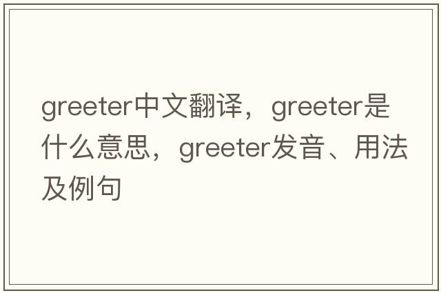 greeter中文翻譯，greeter是什么意思，greeter發(fā)音、用法及例句