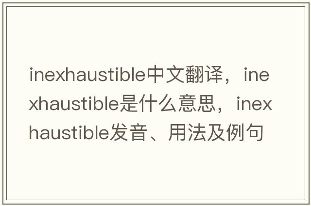 inexhaustible中文翻譯，inexhaustible是什么意思，inexhaustible發(fā)音、用法及例句