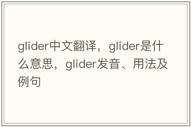 glider中文翻譯，glider是什么意思，glider發(fā)音、用法及例句