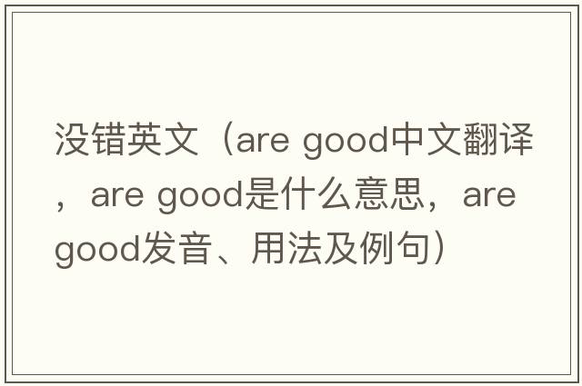 沒錯英文（are good中文翻譯，are good是什么意思，are good發(fā)音、用法及例句）