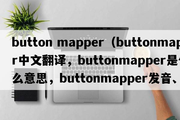button mapper（buttonmapper中文翻譯，buttonmapper是什么意思，buttonmapper發(fā)音、用法及例句）