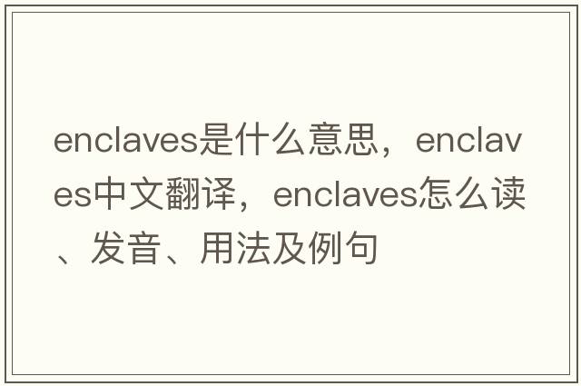 enclaves是什么意思，enclaves中文翻譯，enclaves怎么讀、發(fā)音、用法及例句