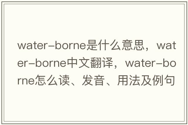 water-borne是什么意思，water-borne中文翻譯，water-borne怎么讀、發(fā)音、用法及例句