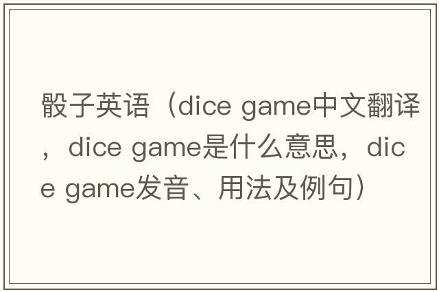 骰子英語（dice game中文翻譯，dice game是什么意思，dice game發(fā)音、用法及例句）