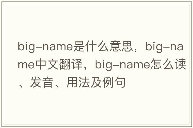 big-name是什么意思，big-name中文翻譯，big-name怎么讀、發(fā)音、用法及例句