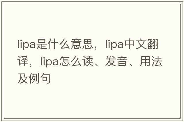 lipa是什么意思，lipa中文翻譯，lipa怎么讀、發(fā)音、用法及例句