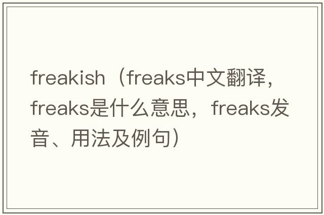 freakish（freaks中文翻譯，freaks是什么意思，freaks發(fā)音、用法及例句）
