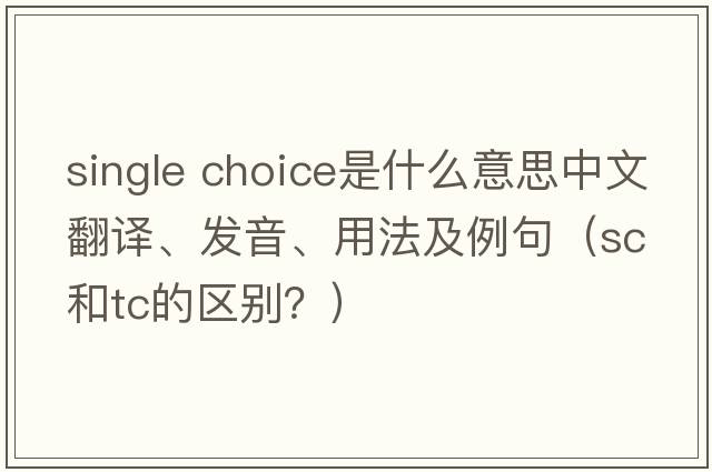 single choice是什么意思中文翻譯、發(fā)音、用法及例句（sc和tc的區(qū)別？）