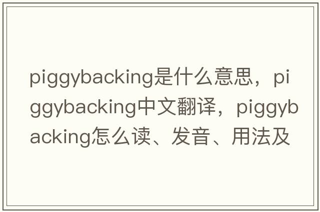 piggybacking是什么意思，piggybacking中文翻譯，piggybacking怎么讀、發(fā)音、用法及例句