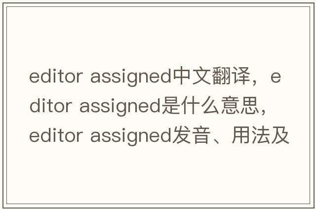editor assigned中文翻譯，editor assigned是什么意思，editor assigned發(fā)音、用法及例句