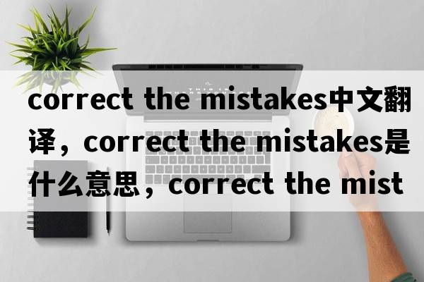 correct the mistakes中文翻譯，correct the mistakes是什么意思，correct the mistakes發(fā)音、用法及例句