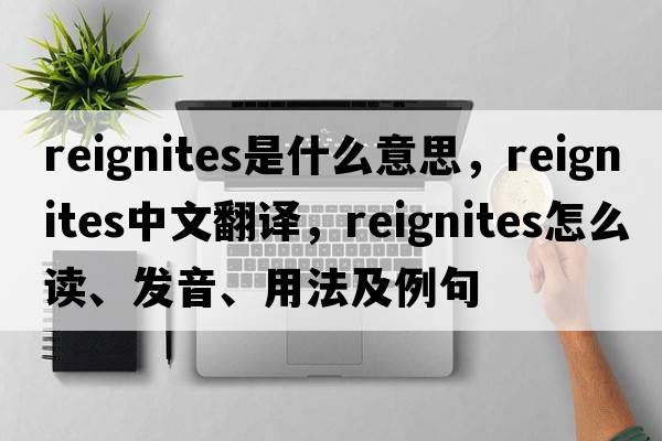 reignites是什么意思，reignites中文翻譯，reignites怎么讀、發(fā)音、用法及例句