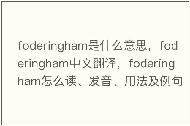 Foderingham是什么意思，F(xiàn)oderingham中文翻譯，F(xiàn)oderingham怎么讀、發(fā)音、用法及例句