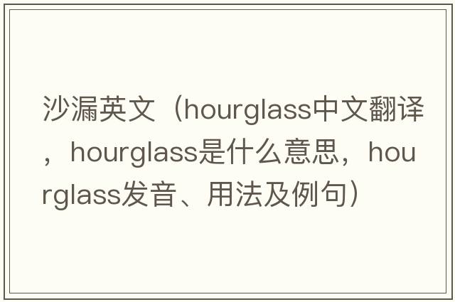 沙漏英文（hourglass中文翻譯，hourglass是什么意思，hourglass發(fā)音、用法及例句）