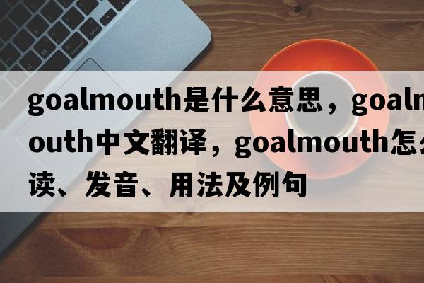 goalmouth是什么意思，goalmouth中文翻譯，goalmouth怎么讀、發(fā)音、用法及例句