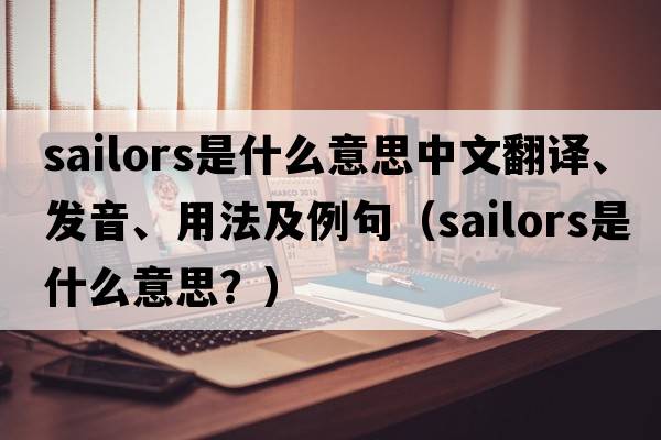 sailors是什么意思中文翻譯、發(fā)音、用法及例句（sailors是什么意思？）