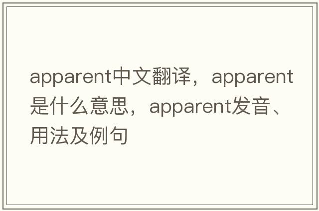 apparent中文翻譯，apparent是什么意思，apparent發(fā)音、用法及例句