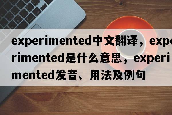 experimented中文翻譯，experimented是什么意思，experimented發(fā)音、用法及例句
