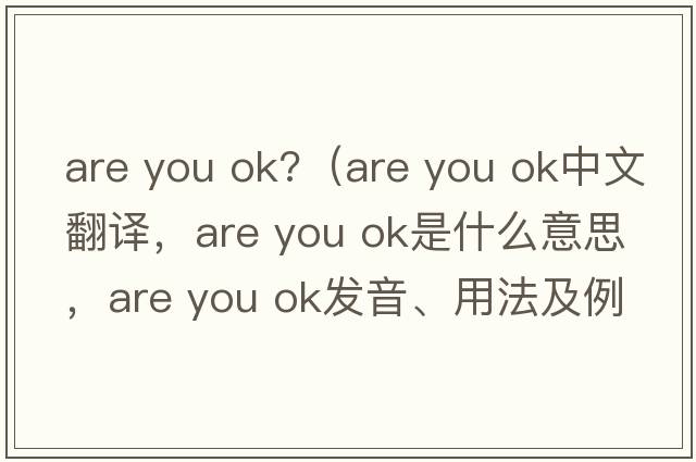 are you ok?（are you ok中文翻譯，are you ok是什么意思，are you ok發(fā)音、用法及例句）
