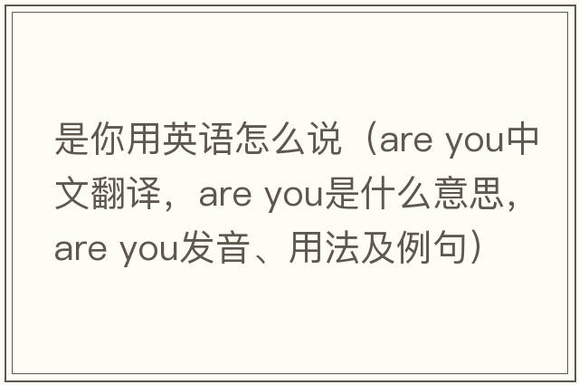 是你用英語怎么說（are you中文翻譯，are you是什么意思，are you發(fā)音、用法及例句）