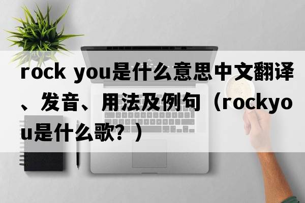 rock you是什么意思中文翻譯、發(fā)音、用法及例句（rockyou是什么歌？）