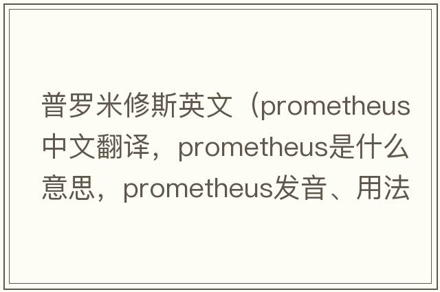 普羅米修斯英文（PROMETHEUS中文翻譯，PROMETHEUS是什么意思，PROMETHEUS發(fā)音、用法及例句）